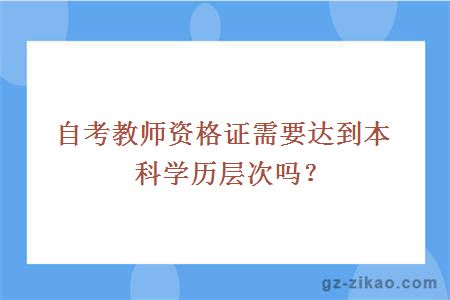 自考教師資格證需要達到本科學(xué)歷層次嗎？