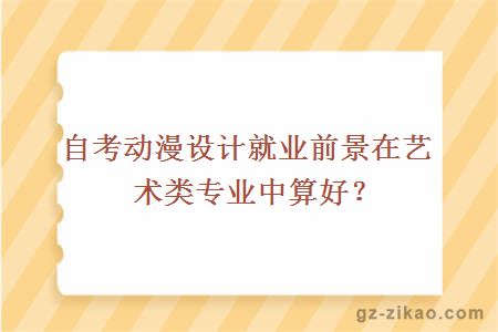 自考動(dòng)漫設計就業(yè)前景在藝術(shù)類(lèi)專(zhuān)業(yè)中算好？