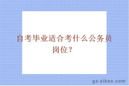 自考畢業(yè)適合考什么公務(wù)員崗位？
