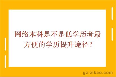 網(wǎng)絡(luò )本科是不是低學(xué)歷者最方便的學(xué)歷提升途徑？