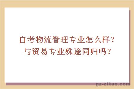 自考物流管理專(zhuān)業(yè)怎么樣？與貿易專(zhuān)業(yè)殊途同歸嗎？
