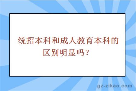 統招本科和成人教育本科的區別明顯嗎？