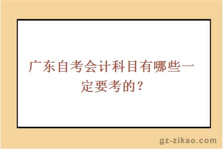 廣東自考會(huì )計科目有哪些一定要考的？