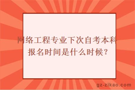 網(wǎng)絡(luò )工程專(zhuān)業(yè)下次自考本科報名時(shí)間是什么時(shí)候？