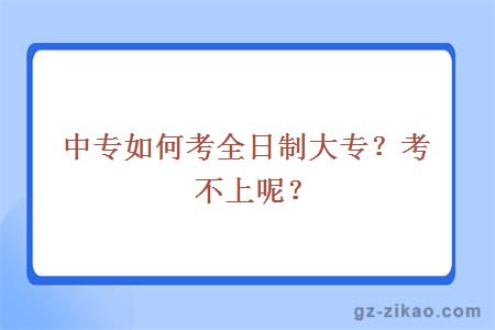 中專(zhuān)如何考全日制大專(zhuān)？考不上呢？