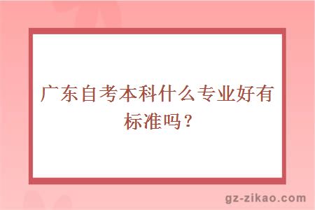 廣東自考本科什么專(zhuān)業(yè)好有標準嗎？