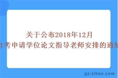關(guān)于公布2018年12月自考申請學(xué)位論文指導老師安排的通知