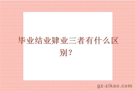 畢業(yè)結業(yè)肄業(yè)三者有什么區別？