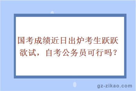 國考成績(jì)近日出爐考生躍躍欲試，自考公務(wù)員可行嗎？