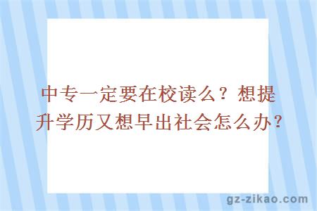 中專(zhuān)一定要在校讀么？想提升學(xué)歷又想早出社會(huì )怎么辦？