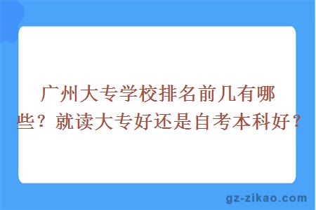 廣州大專(zhuān)學(xué)校排名前幾有哪些？就讀大專(zhuān)好還是自考本科好？