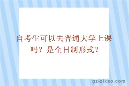 自考生可以去普通大學(xué)上課嗎？是全日制形式？