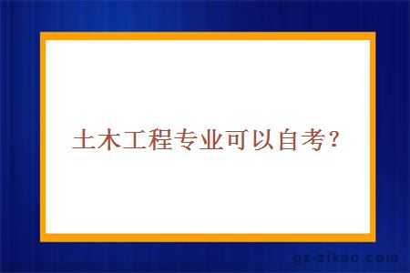 土木工程專(zhuān)業(yè)可以自考？