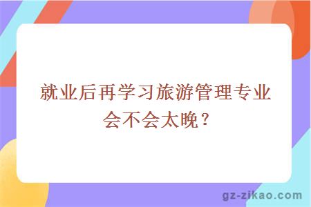 就業(yè)后再學(xué)習旅游管理專(zhuān)業(yè)會(huì )不會(huì )太晚？