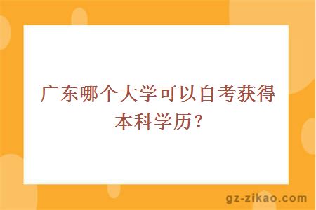 廣東哪個(gè)大學(xué)可以自考獲得本科學(xué)歷？