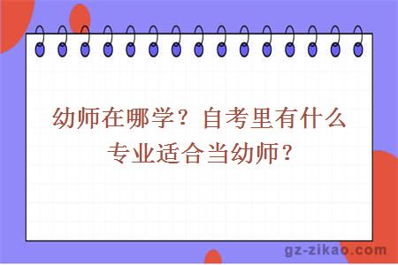 幼師在哪學(xué)？自考里有什么專(zhuān)業(yè)適合當幼師？