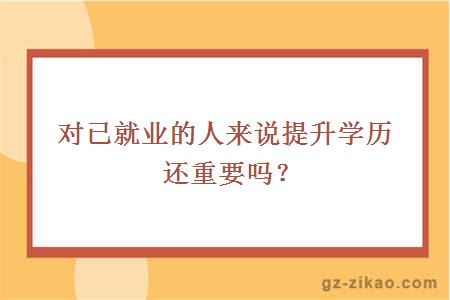 對已就業(yè)的人來(lái)說(shuō)提升學(xué)歷還重要嗎？