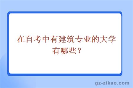 在自考中有建筑專(zhuān)業(yè)的大學(xué)有哪些？