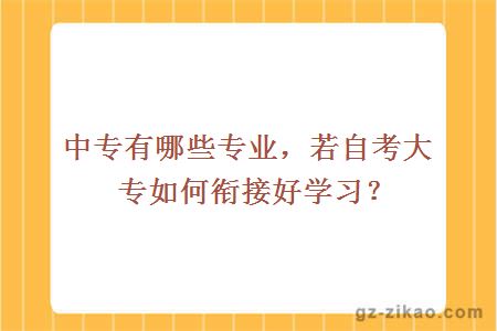 中專(zhuān)有哪些專(zhuān)業(yè)，若自考大專(zhuān)如何銜接好學(xué)習？