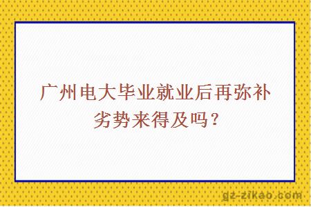 廣州電大畢業(yè)就業(yè)后再彌補劣勢來(lái)得及嗎？