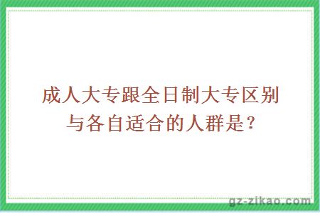 成人大專(zhuān)跟全日制大專(zhuān)區別與各自適合的人群是？