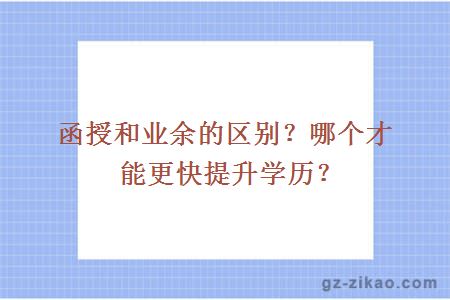 函授和業(yè)余的區別？哪個(gè)才能更快提升學(xué)歷？