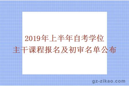 2019年上半年自考學(xué)位主干課程報名及初審名單公布