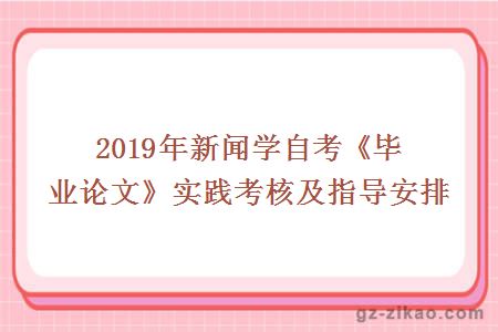 2019年新聞學(xué)自考《畢業(yè)論文》實(shí)踐考核及指導安排