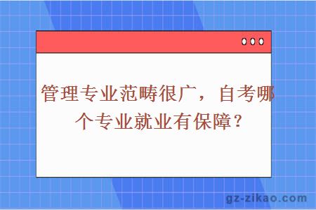 管理專(zhuān)業(yè)范疇很廣，自考哪個(gè)專(zhuān)業(yè)就業(yè)有保障？