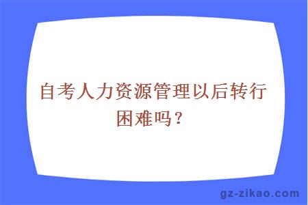 自考人力資源管理以后轉行困難嗎？