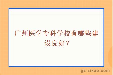 廣州醫學(xué)專(zhuān)科學(xué)校有哪些建設良好？