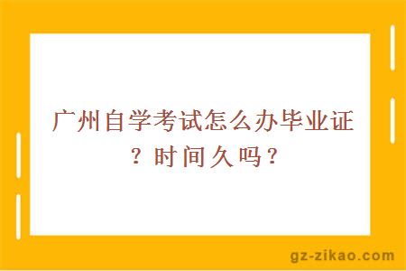 廣州自學(xué)考試怎么辦畢業(yè)證？時(shí)間久嗎？