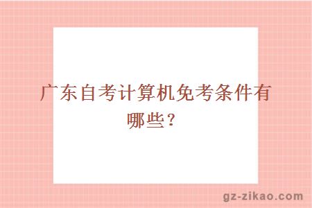 廣東自考計算機免考條件有哪些？