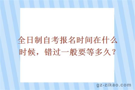 全日制自考報名時(shí)間在什么時(shí)候，錯過(guò)一般要等多久？
