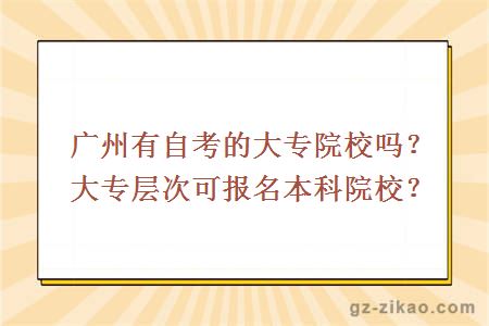 廣州有自考的大專(zhuān)院校嗎？大專(zhuān)層次可報名本科院校？