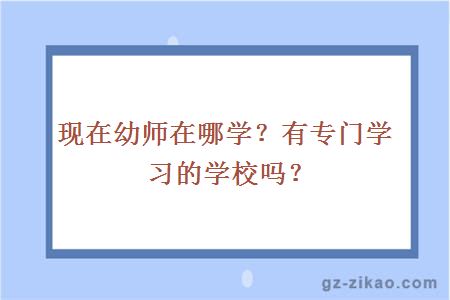 現在幼師在哪學(xué)？有專(zhuān)門(mén)學(xué)習的學(xué)校嗎？