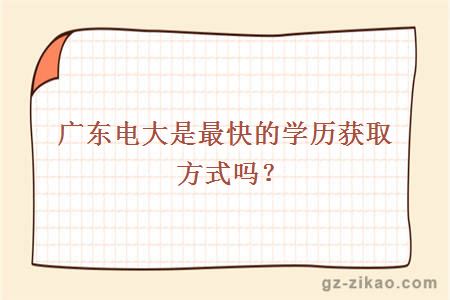 廣東電大是最快的學(xué)歷獲取方式嗎？