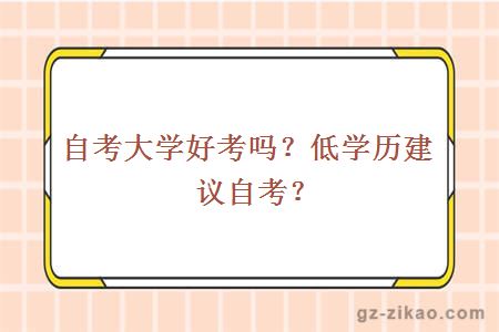 自考大學(xué)好考嗎？低學(xué)歷建議自考？