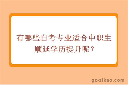 有哪些自考專(zhuān)業(yè)適合中職生順延學(xué)歷提升呢？