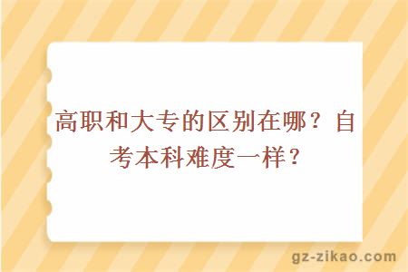 高職和大專(zhuān)的區別在哪？自考本科難度一樣？