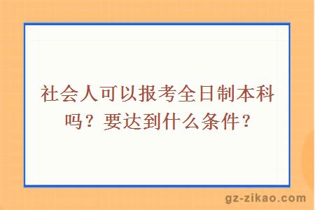社會(huì )人可以報考全日制本科嗎？要達到什么條件？