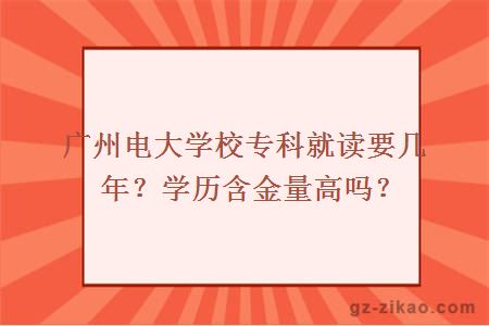 廣州電大學(xué)校專(zhuān)科就讀要幾年？學(xué)歷含金量高嗎？