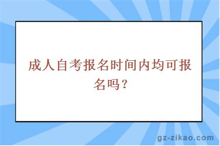 成人自考報名時(shí)間內均可報名嗎？