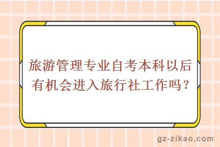 旅游管理專(zhuān)業(yè)自考本科以后有機會(huì )進(jìn)入旅行社工作嗎？