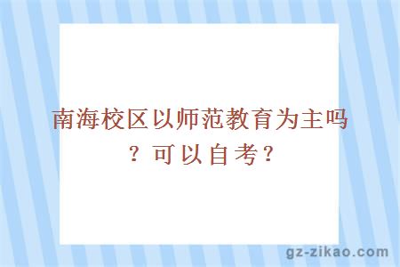 南海校區以師范教育為主嗎？可以自考？