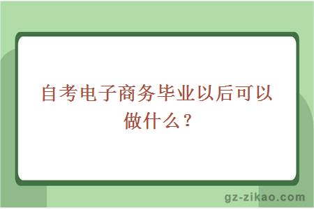 自考電子商務(wù)畢業(yè)以后可以做什么？