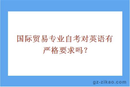 國際貿易專(zhuān)業(yè)自考對英語(yǔ)有嚴格要求嗎？