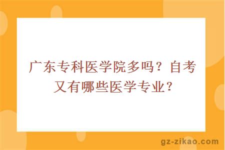 廣東專(zhuān)科醫學(xué)院多嗎？自考又有哪些醫學(xué)專(zhuān)業(yè)？