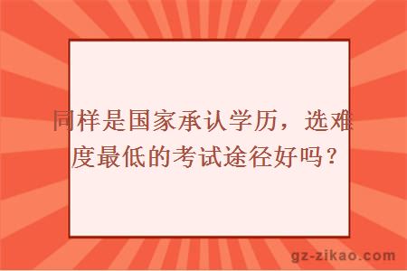 同樣是國家承認學(xué)歷，選難度最低的考試途徑好嗎？
