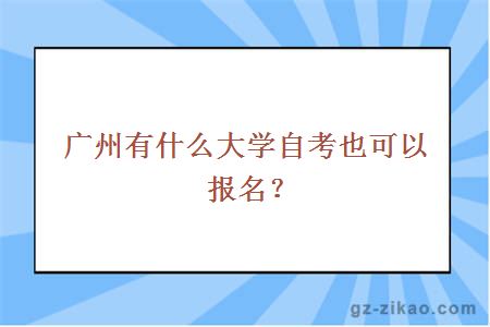 廣州有什么大學(xué)自考也可以報名？